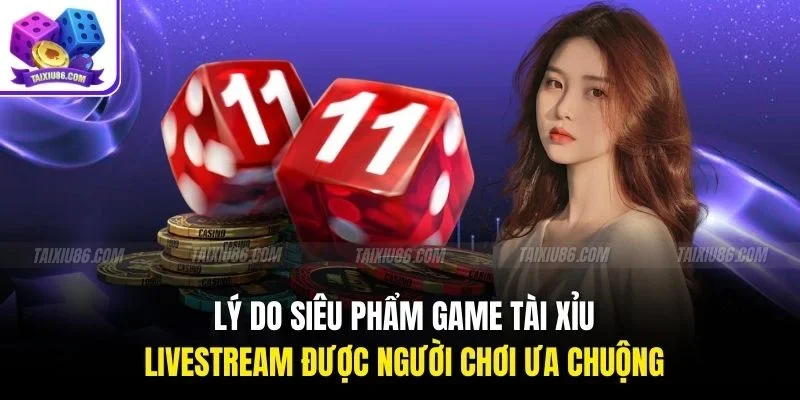 Lý do siêu phẩm game tài xỉu livestream được người chơi ưa chuộng